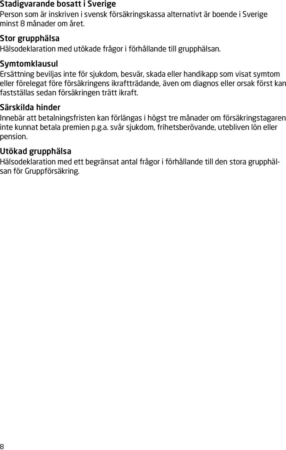 Symtomklausul Ersättning beviljas inte för sjukdom, besvär, skada eller handikapp som visat symtom eller förelegat före försäkringens ikraftträdande, även om diagnos eller orsak först kan