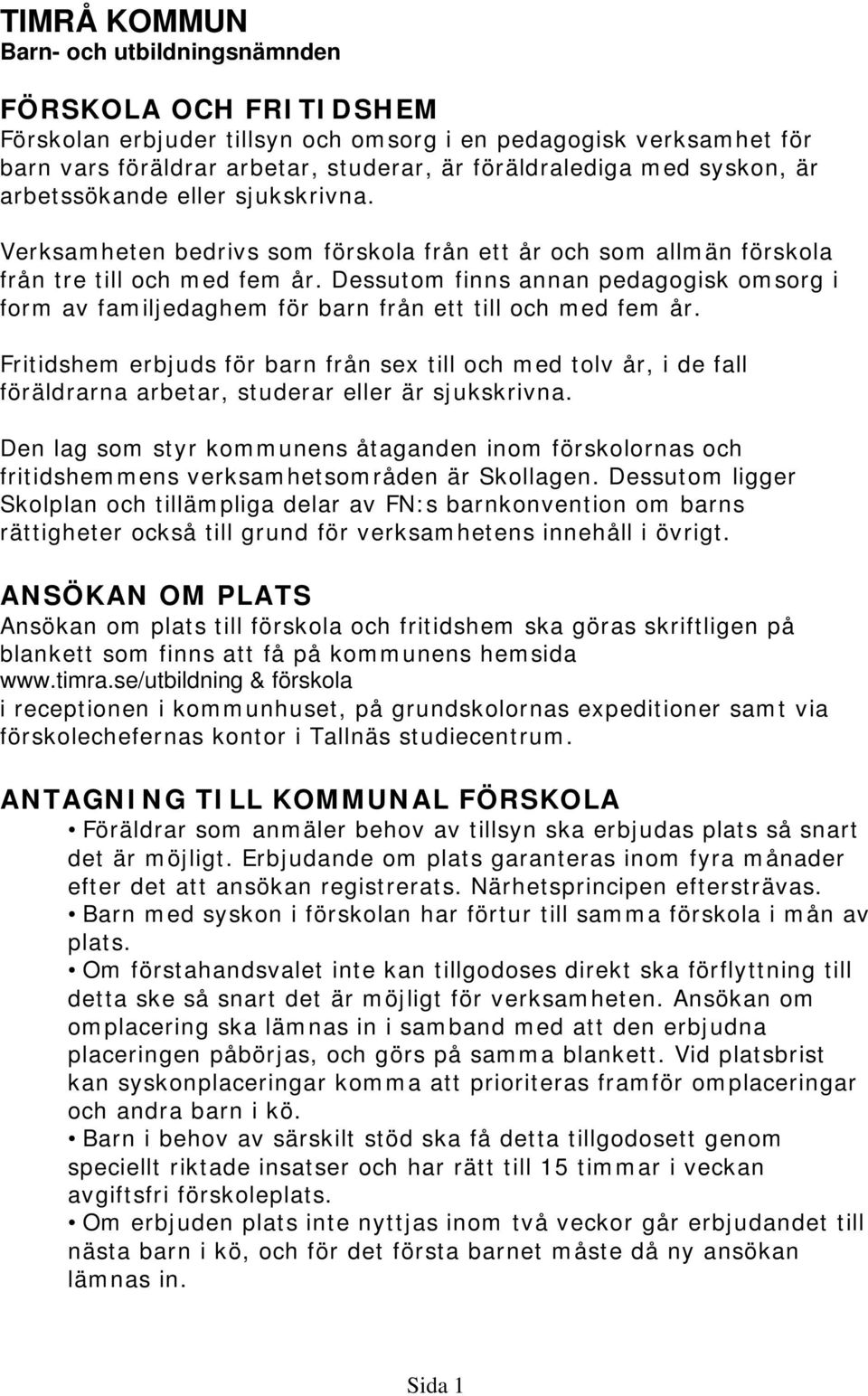 Dessutom finns annan pedagogisk omsorg i form av familjedaghem för barn från ett till och med fem år.