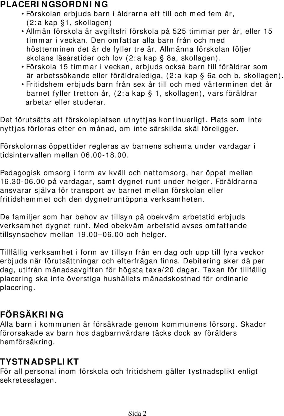 Förskola 15 timmar i veckan, erbjuds också barn till föräldrar som är arbetssökande eller föräldralediga, (2:a kap 6a och b, skollagen).