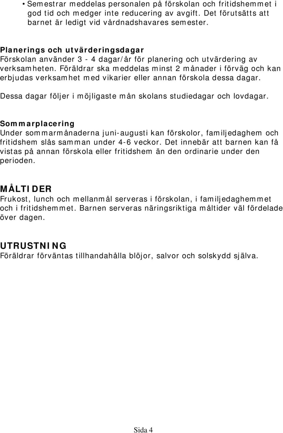 Föräldrar ska meddelas minst 2 månader i förväg och kan erbjudas verksamhet med vikarier eller annan förskola dessa dagar. Dessa dagar följer i möjligaste mån skolans studiedagar och lovdagar.