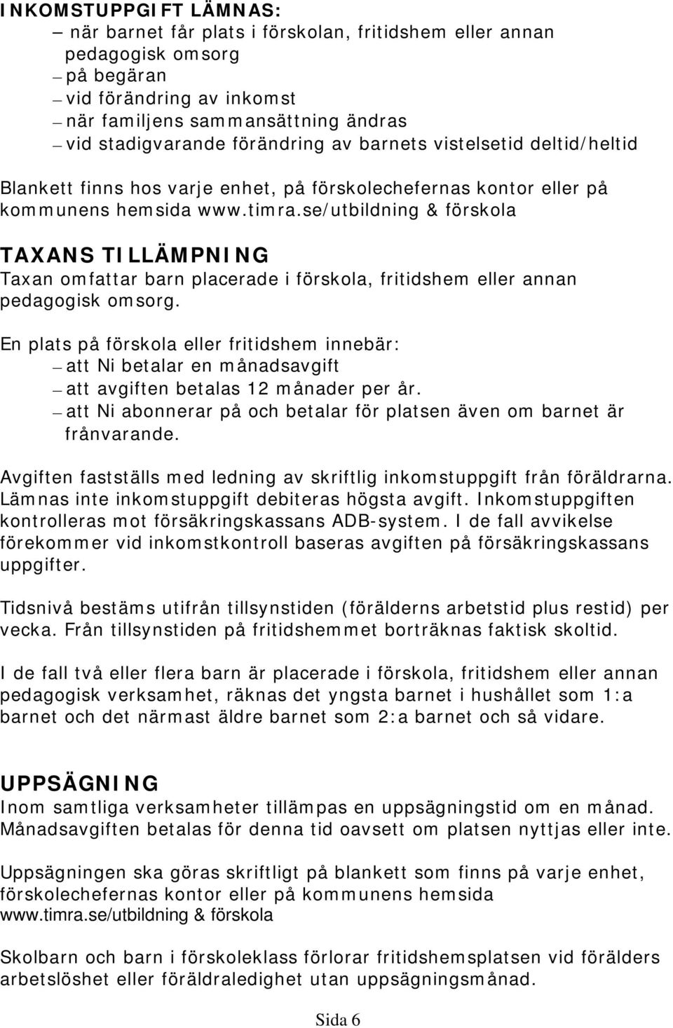 se/utbildning & förskola TAXANS TILLÄMPNING Taxan omfattar barn placerade i förskola, fritidshem eller annan pedagogisk omsorg.