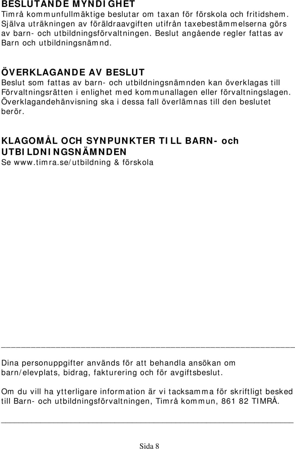 ÖVERKLAGANDE AV BESLUT Beslut som fattas av barn- och utbildningsnämnden kan överklagas till Förvaltningsrätten i enlighet med kommunallagen eller förvaltningslagen.