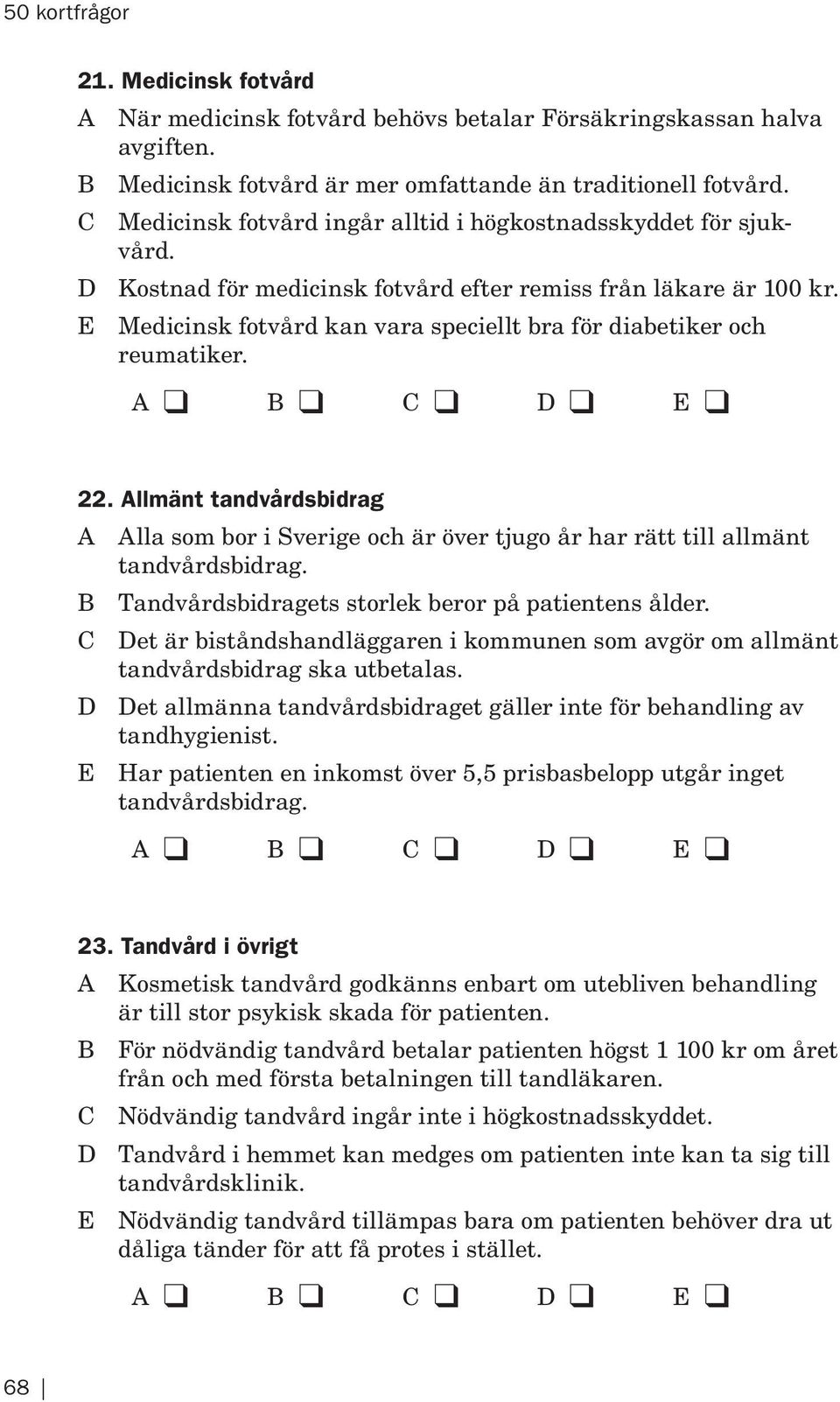 E Medicinsk fotvård kan vara speciellt bra för diabetiker och reumatiker. 22. Allmänt tandvårdsbidrag A Alla som bor i Sverige och är över tjugo år har rätt till allmänt tandvårdsbidrag.