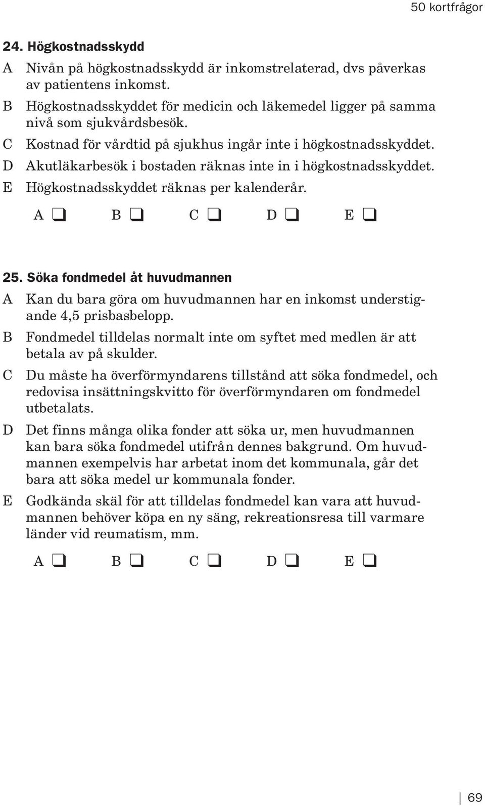 Söka fondmedel åt huvudmannen A Kan du bara göra om huvudmannen har en inkomst understigande 4,5 prisbasbelopp. B Fondmedel tilldelas normalt inte om syftet med medlen är att betala av på skulder.