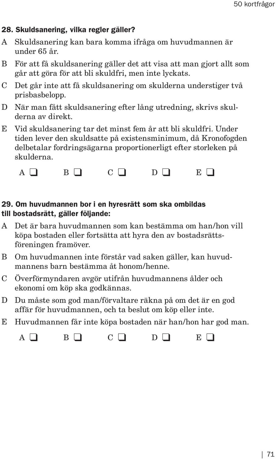 C Det går inte att få skuldsanering om skulderna understiger två prisbasbelopp. D När man fått skuldsanering efter lång utredning, skrivs skulderna av direkt.