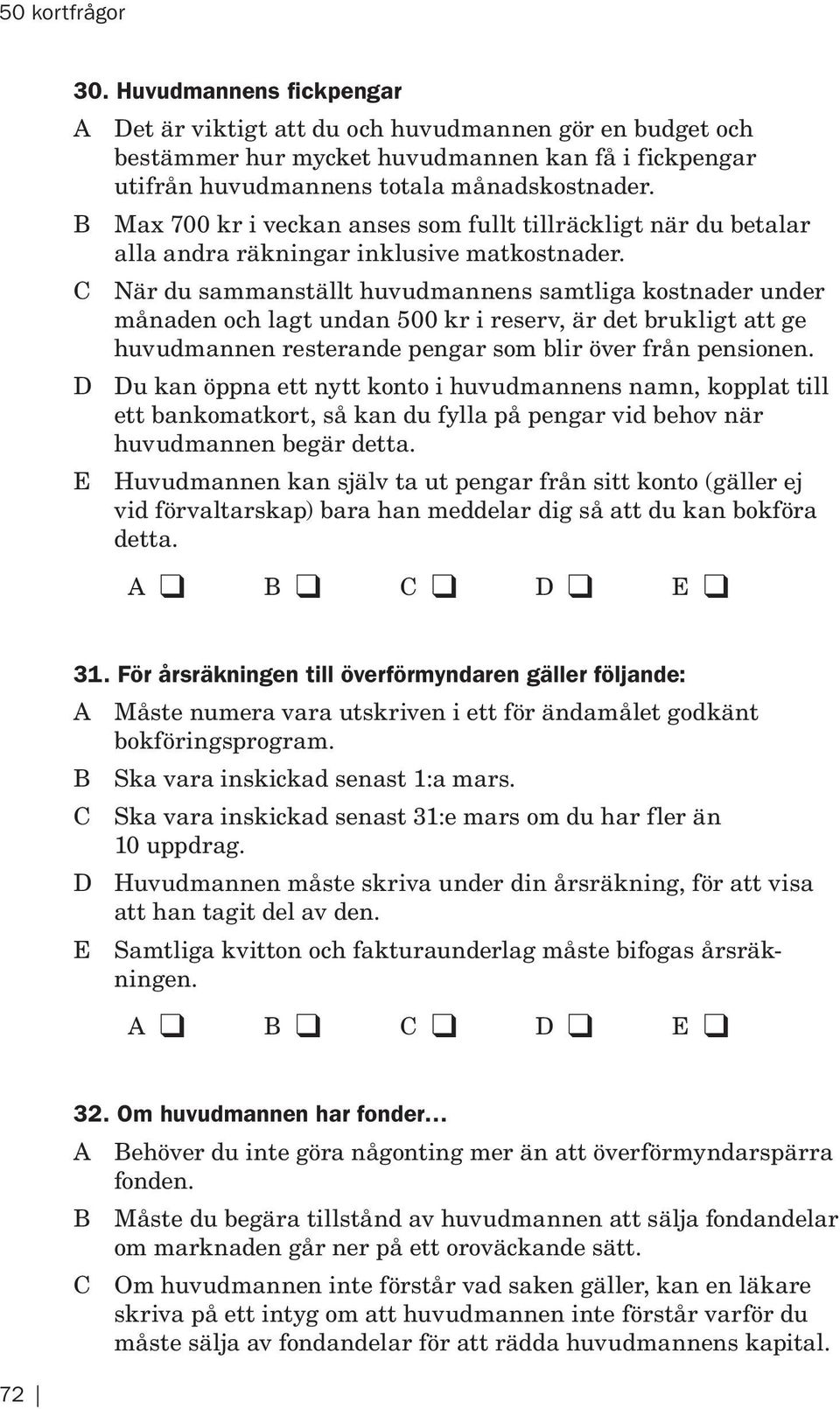 C När du sammanställt huvudmannens samtliga kostnader under månaden och lagt undan 500 kr i reserv, är det brukligt att ge huvudmannen resterande pengar som blir över från pensionen.