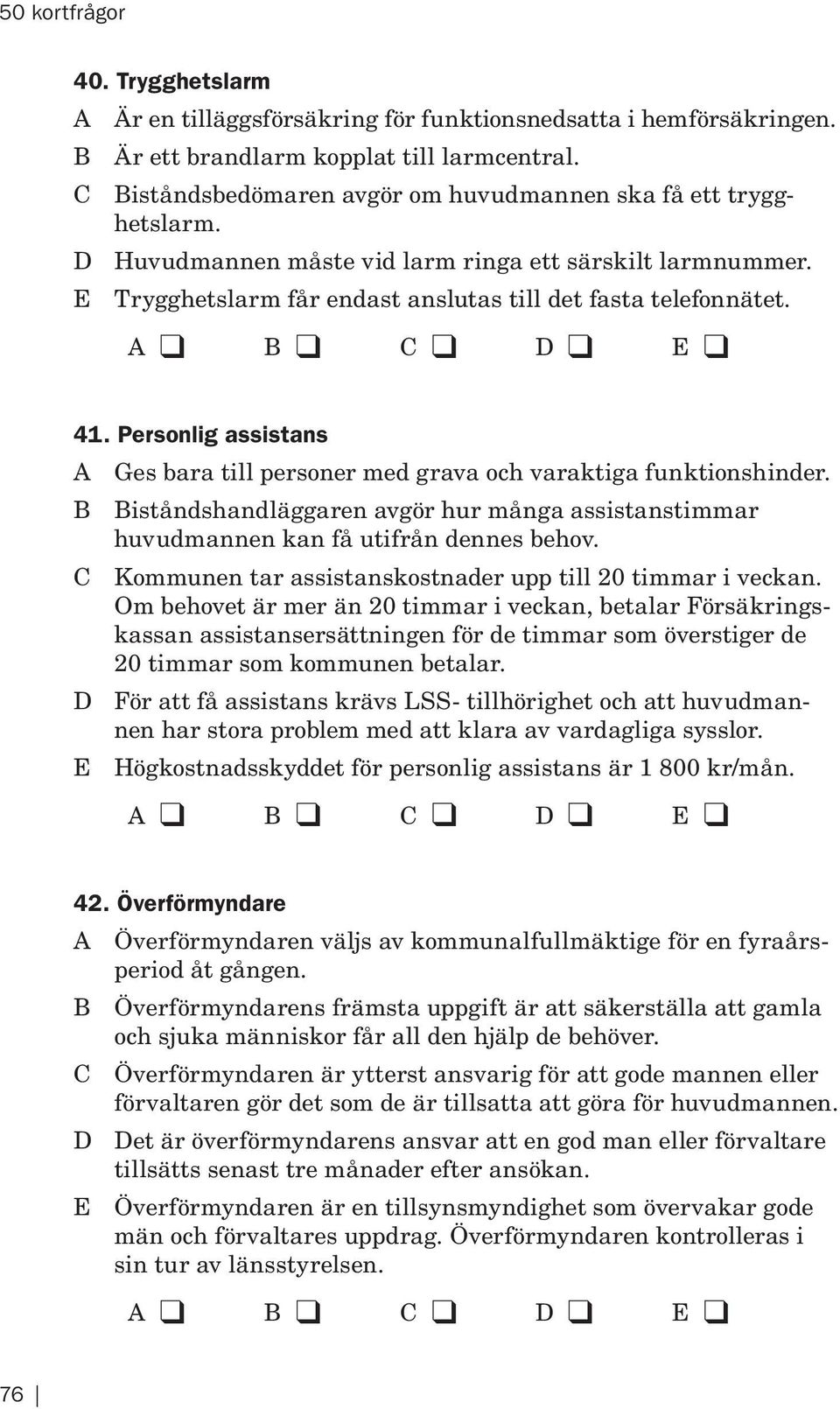 Personlig assistans A Ges bara till personer med grava och varaktiga funktionshinder. B Biståndshandläggaren avgör hur många assistanstimmar huvudmannen kan få utifrån dennes behov.