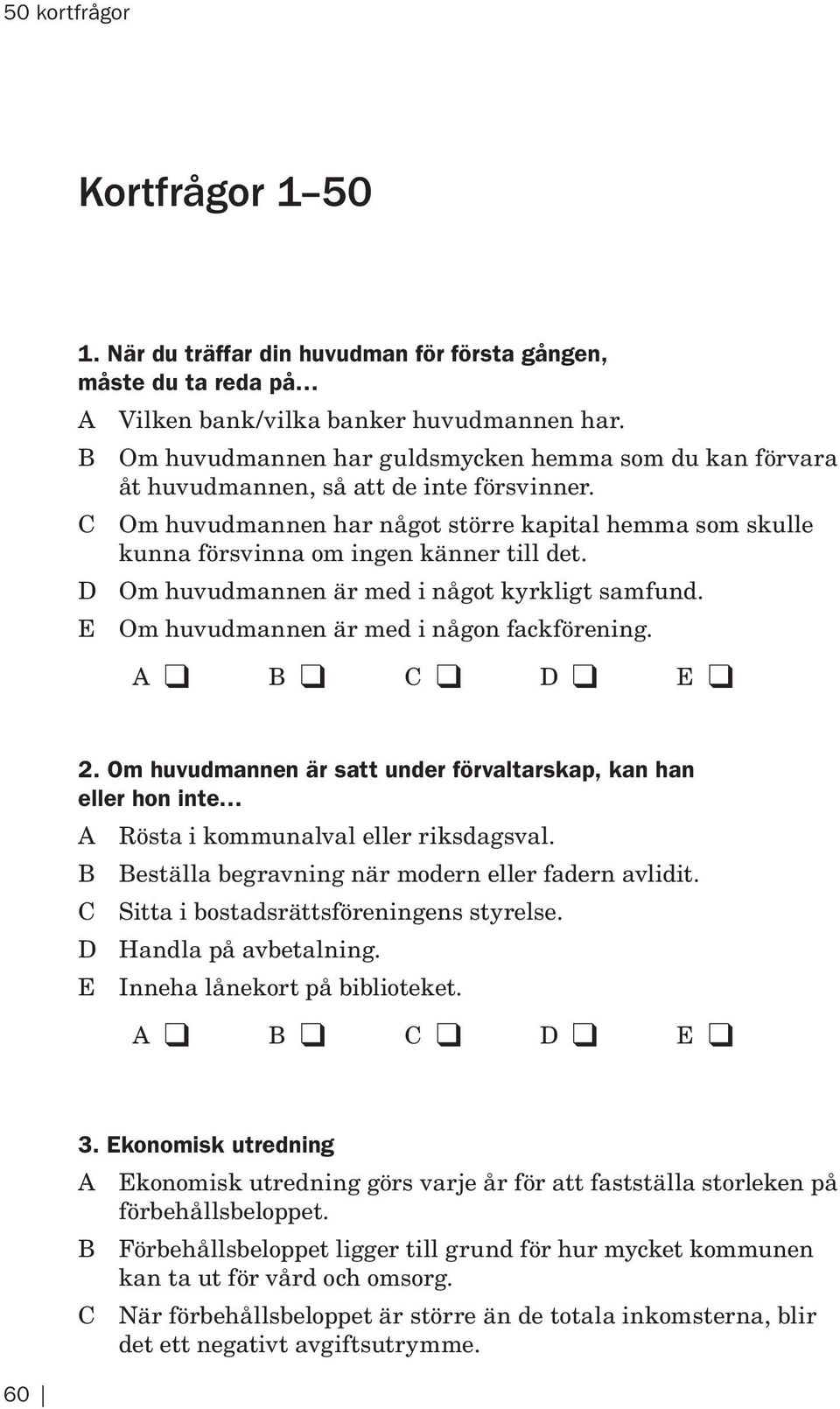 C Om huvudmannen har något större kapital hemma som skulle kunna försvinna om ingen känner till det. D Om huvudmannen är med i något kyrkligt samfund. E Om huvudmannen är med i någon fackförening. 2.