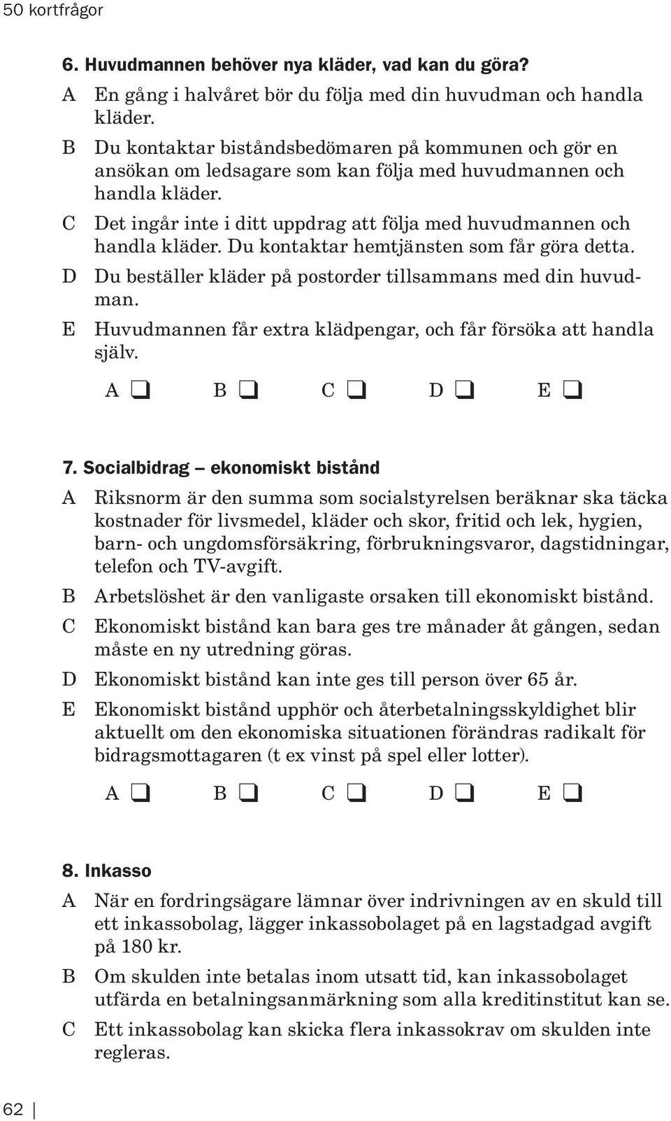 C Det ingår inte i ditt uppdrag att följa med huvudmannen och handla kläder. Du kontaktar hemtjänsten som får göra detta. D Du beställer kläder på postorder tillsammans med din huvudman.