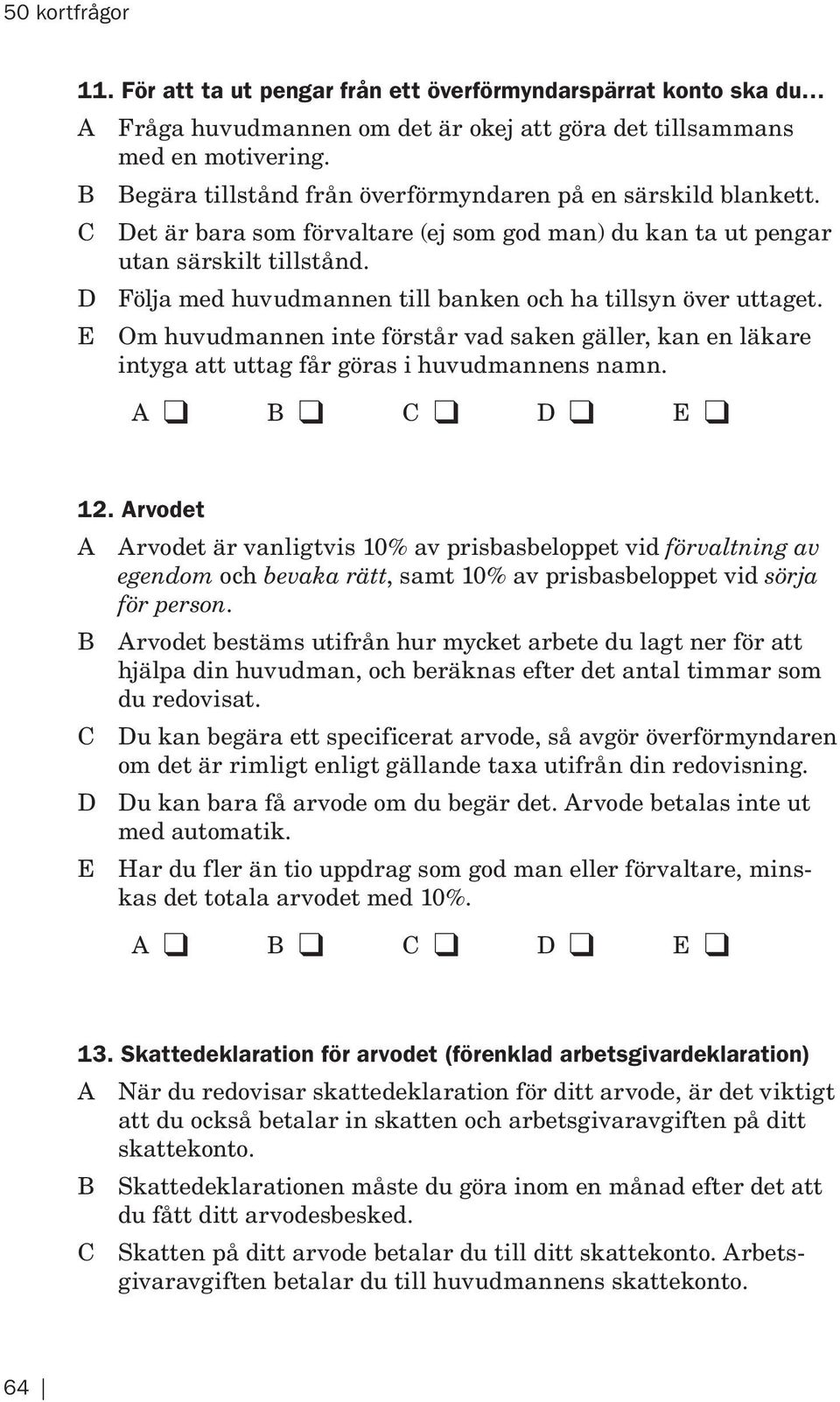 D Följa med huvudmannen till banken och ha tillsyn över uttaget. E Om huvudmannen inte förstår vad saken gäller, kan en läkare intyga att uttag får göras i huvudmannens namn. 12.