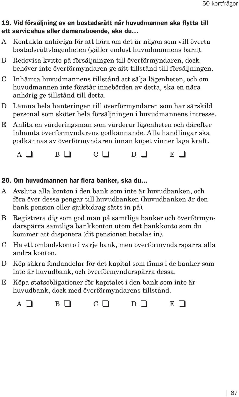 C Inhämta huvudmannens tillstånd att sälja lägenheten, och om huvudmannen inte förstår innebörden av detta, ska en nära anhörig ge tillstånd till detta.