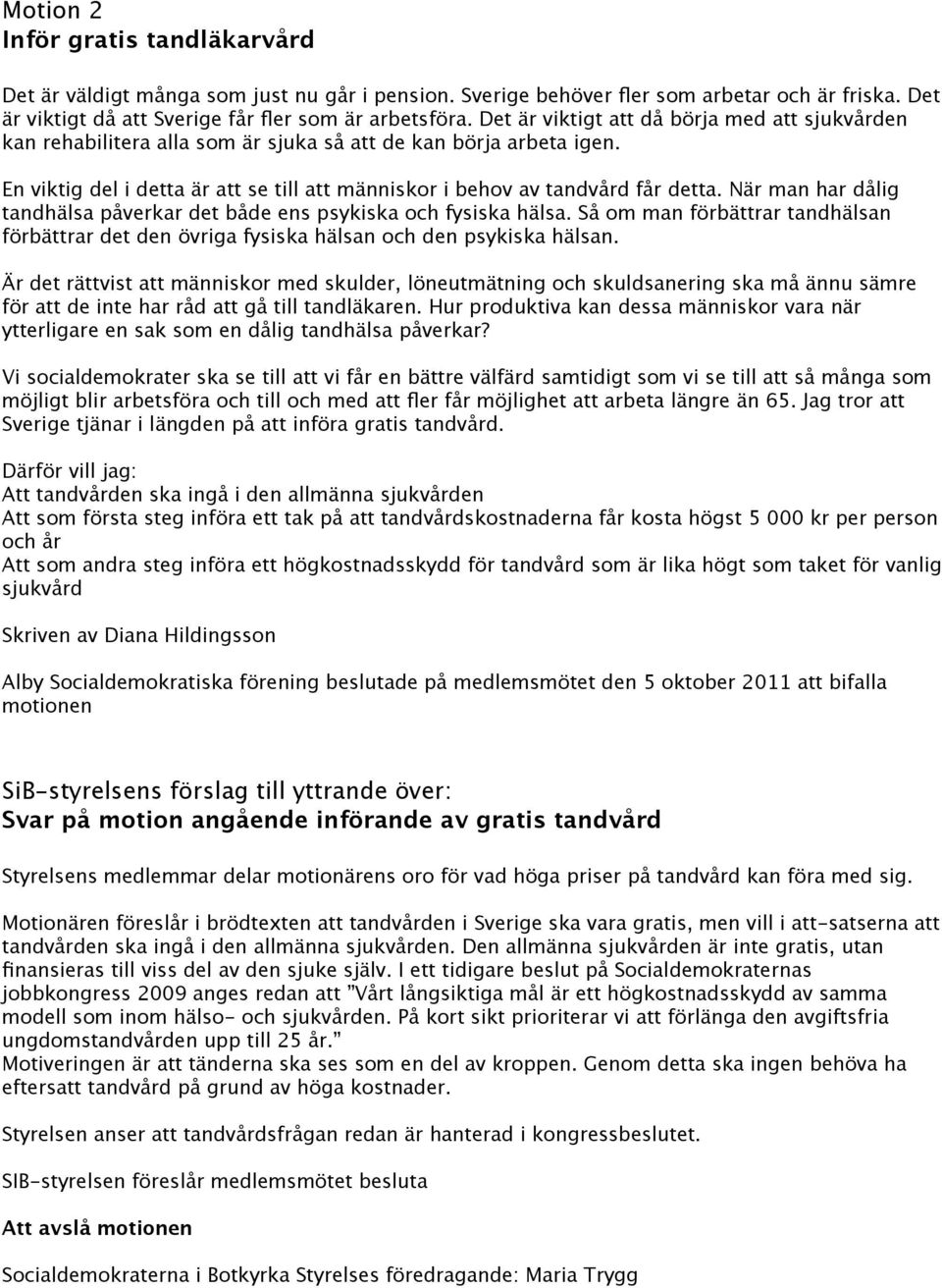 När man har dålig tandhälsa påverkar det både ens psykiska och fysiska hälsa. Så om man förbättrar tandhälsan förbättrar det den övriga fysiska hälsan och den psykiska hälsan.