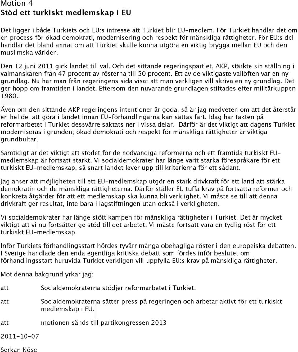 För EU:s del handlar det bland annat om att Turkiet skulle kunna utgöra en viktig brygga mellan EU och den muslimska världen. Den 12 juni 2011 gick landet till val.