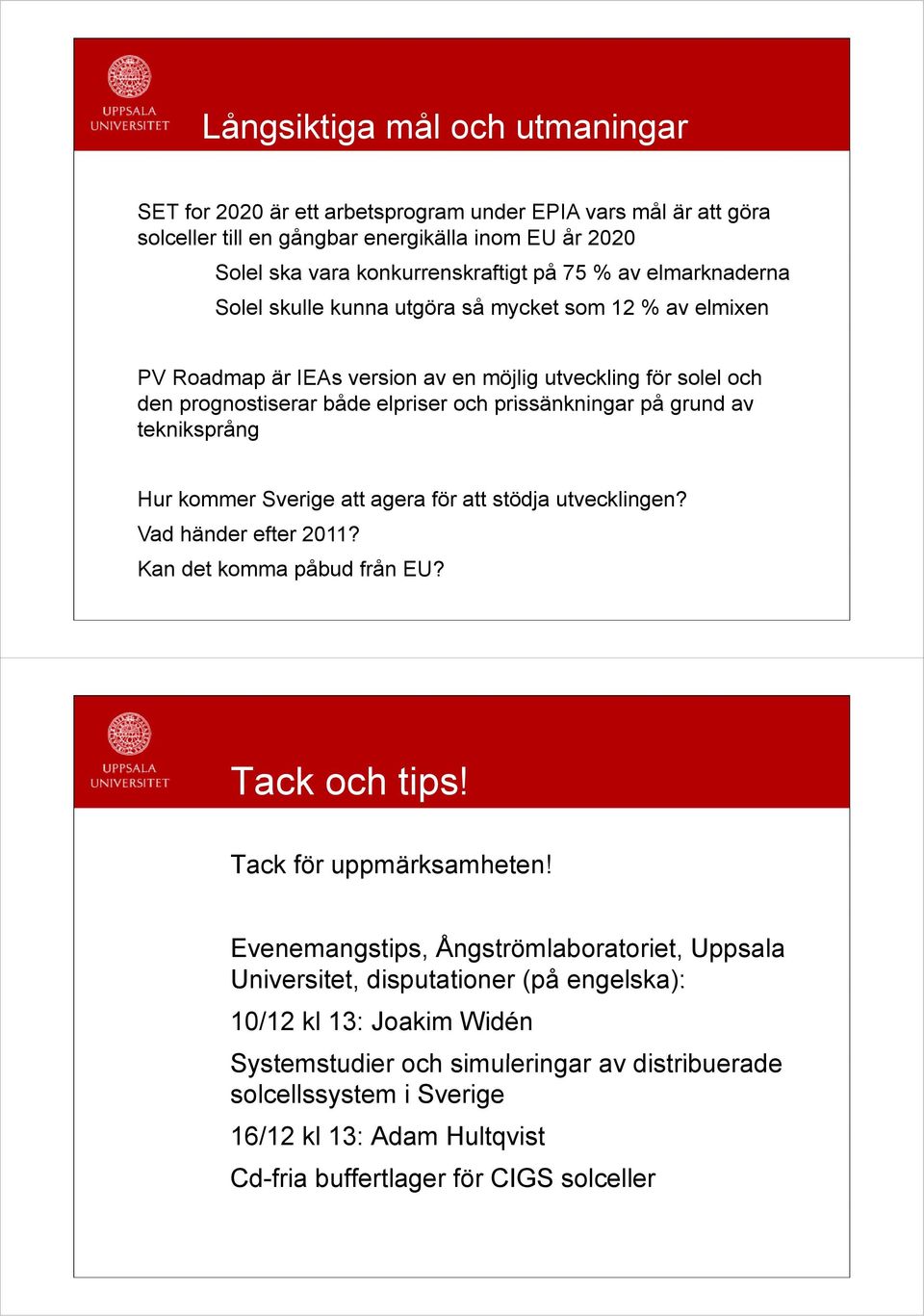 tekniksprång Hur kommer Sverige att agera för att stödja utvecklingen? Vad händer efter 2011? Kan det komma påbud från EU? Tack och tips! Tack för uppmärksamheten!