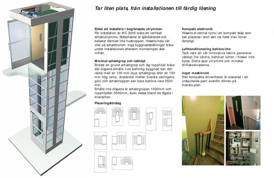 Minimal schaktgrop och takhöjd Endast en grund schaktgrop och låg topphöjd krävs där dispens erhålls. I en befintlig byggnad kan det räcka med en 100 mm djup schaktgrop eller en 100 mm hög ramp.