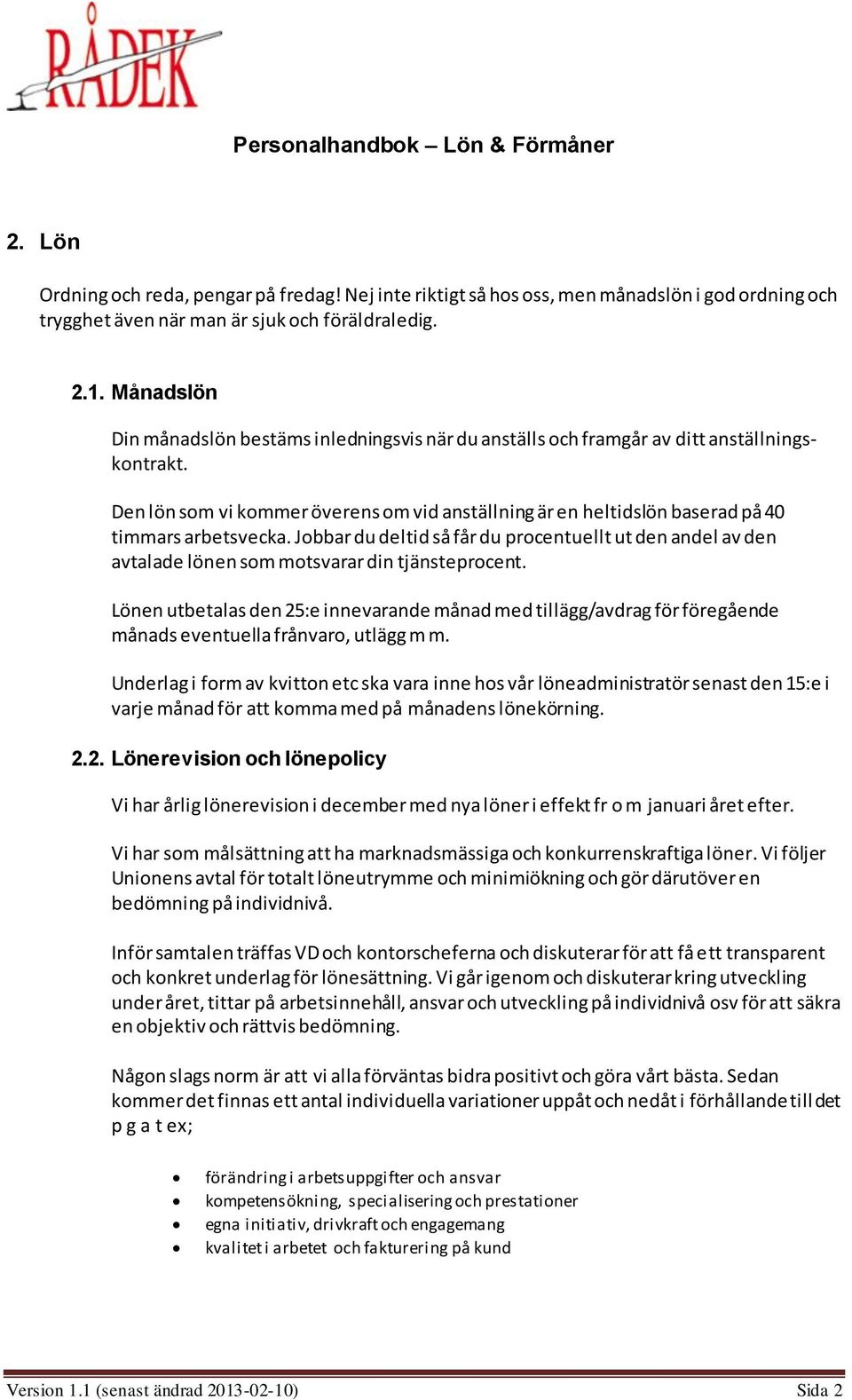 Den lön som vi kommer överens om vid anställning är en heltidslön baserad på 40 timmars arbetsvecka.