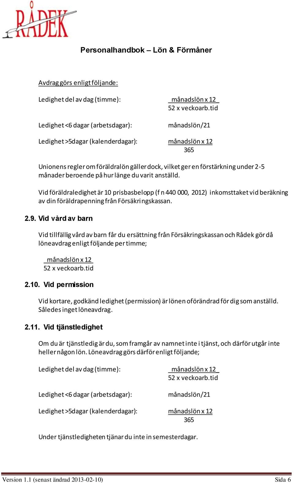 beroende på hur länge du varit anställd. Vid föräldraledighet är 10 prisbasbelopp (f n 440 000, 2012) inkomsttaket vid beräkning av din föräldrapenning från Försäkringskassan. 2.9.