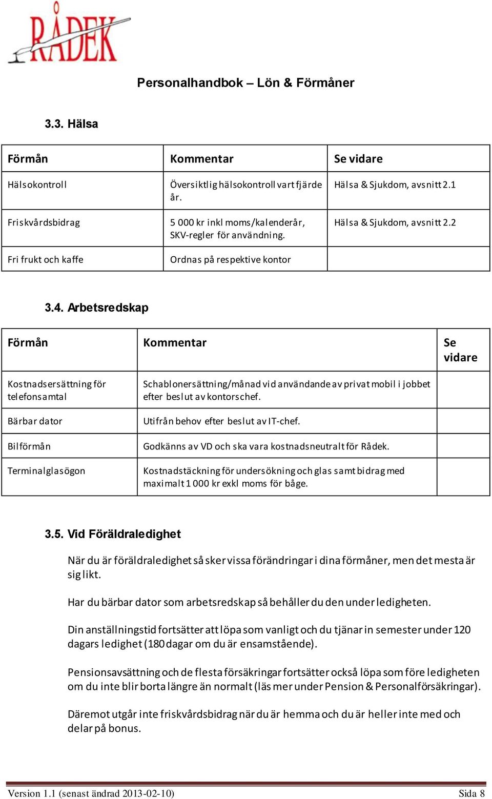 Arbetsredskap Förmån Kommentar Se vidare Kostnadsersättning för telefonsamtal Bärbar dator Bilförmån Terminalglasögon Schablonersättning/månad vid användande av privat mobil i jobbet efter beslut av