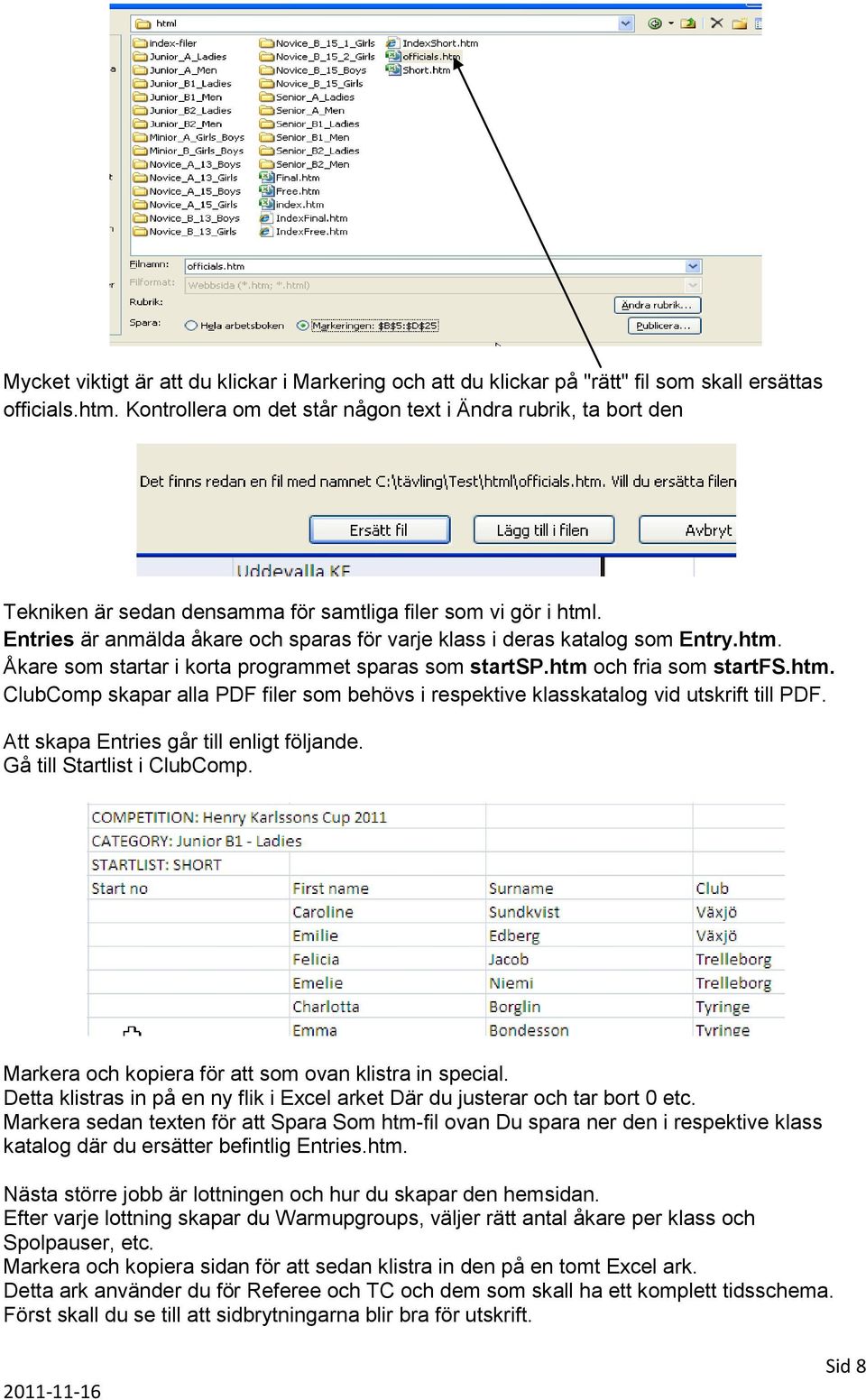 Entries är anmälda åkare och sparas för varje klass i deras katalog som Entry.htm. Åkare som startar i korta programmet sparas som startsp.htm och fria som startfs.htm. ClubComp skapar alla PDF filer som behövs i respektive klasskatalog vid utskrift till PDF.