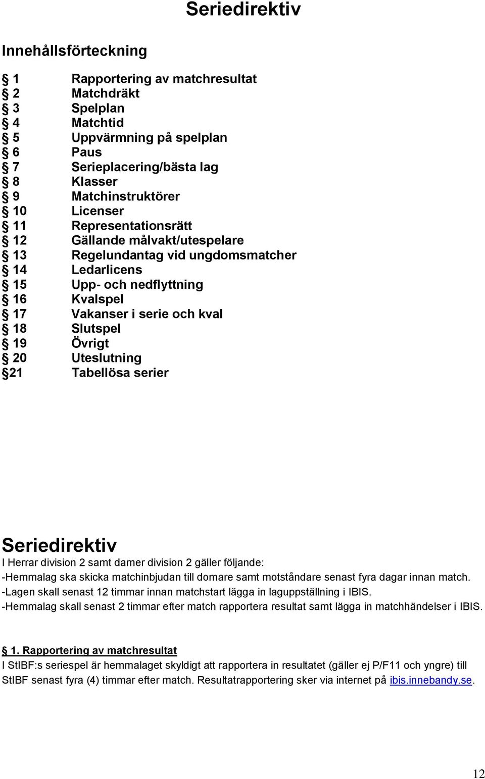 Övrigt 20 Uteslutning 21 Tabellösa serier Seriedirektiv I Herrar division 2 samt damer division 2 gäller följande: -Hemmalag ska skicka matchinbjudan till domare samt motståndare senast fyra dagar