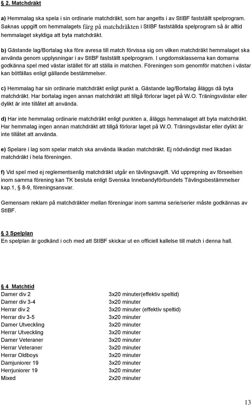 b) Gästande lag/bortalag ska före avresa till match förvissa sig om vilken matchdräkt hemmalaget ska använda genom upplysningar i av StIBF fastställt spelprogram.