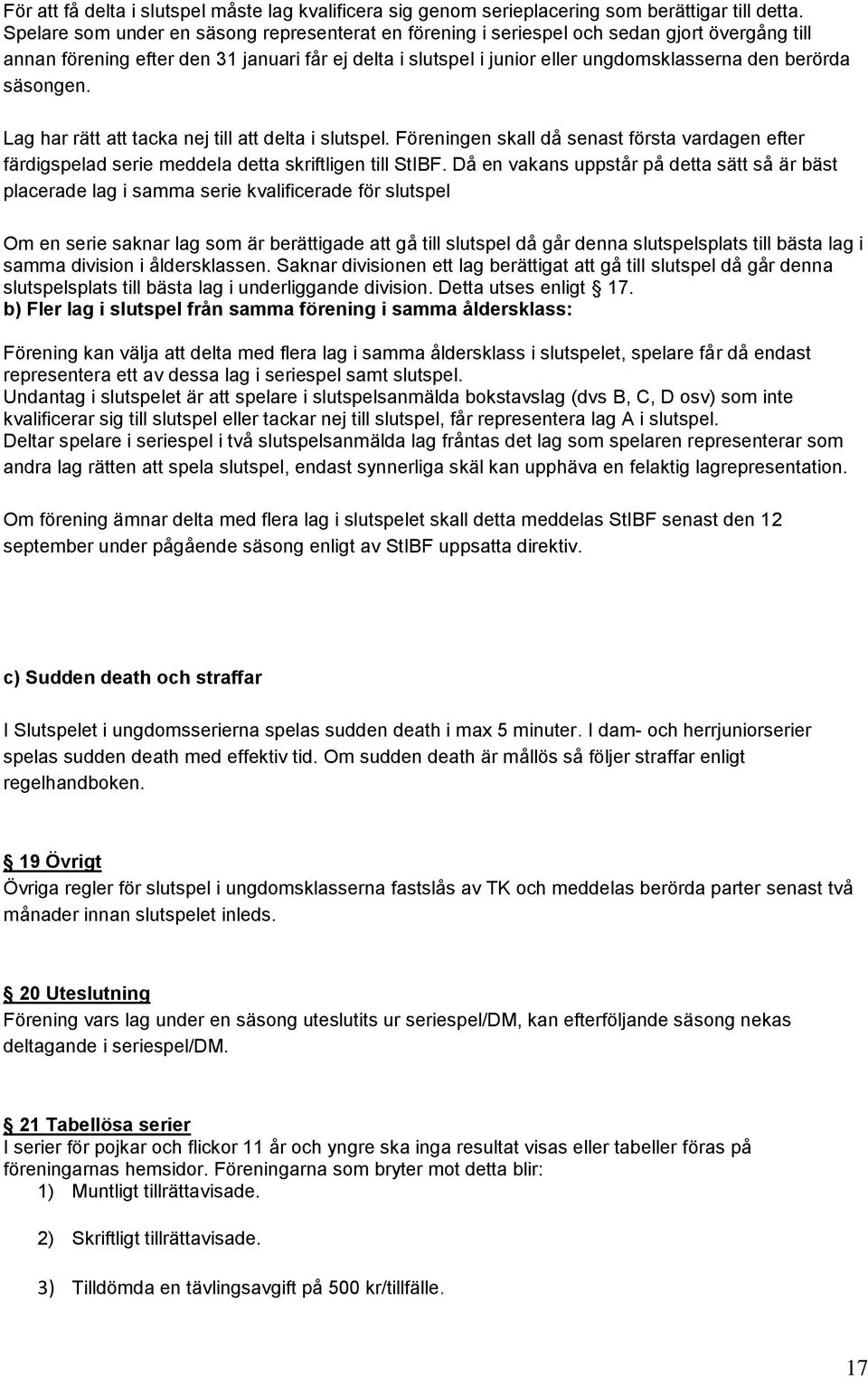 säsongen. Lag har rätt att tacka nej till att delta i slutspel. Föreningen skall då senast första vardagen efter färdigspelad serie meddela detta skriftligen till StIBF.