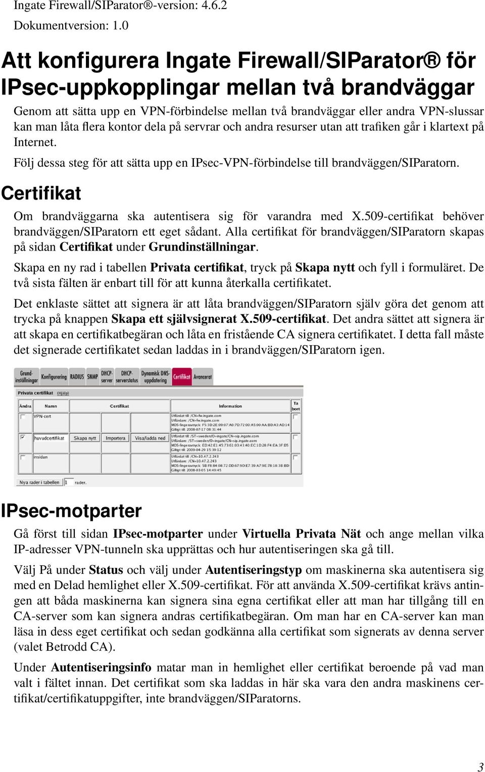 kontor dela på servrar och andra resurser utan att trafiken går i klartext på Internet. Följ dessa steg för att sätta upp en IPsec-VPN-förbindelse till brandväggen/siparatorn.