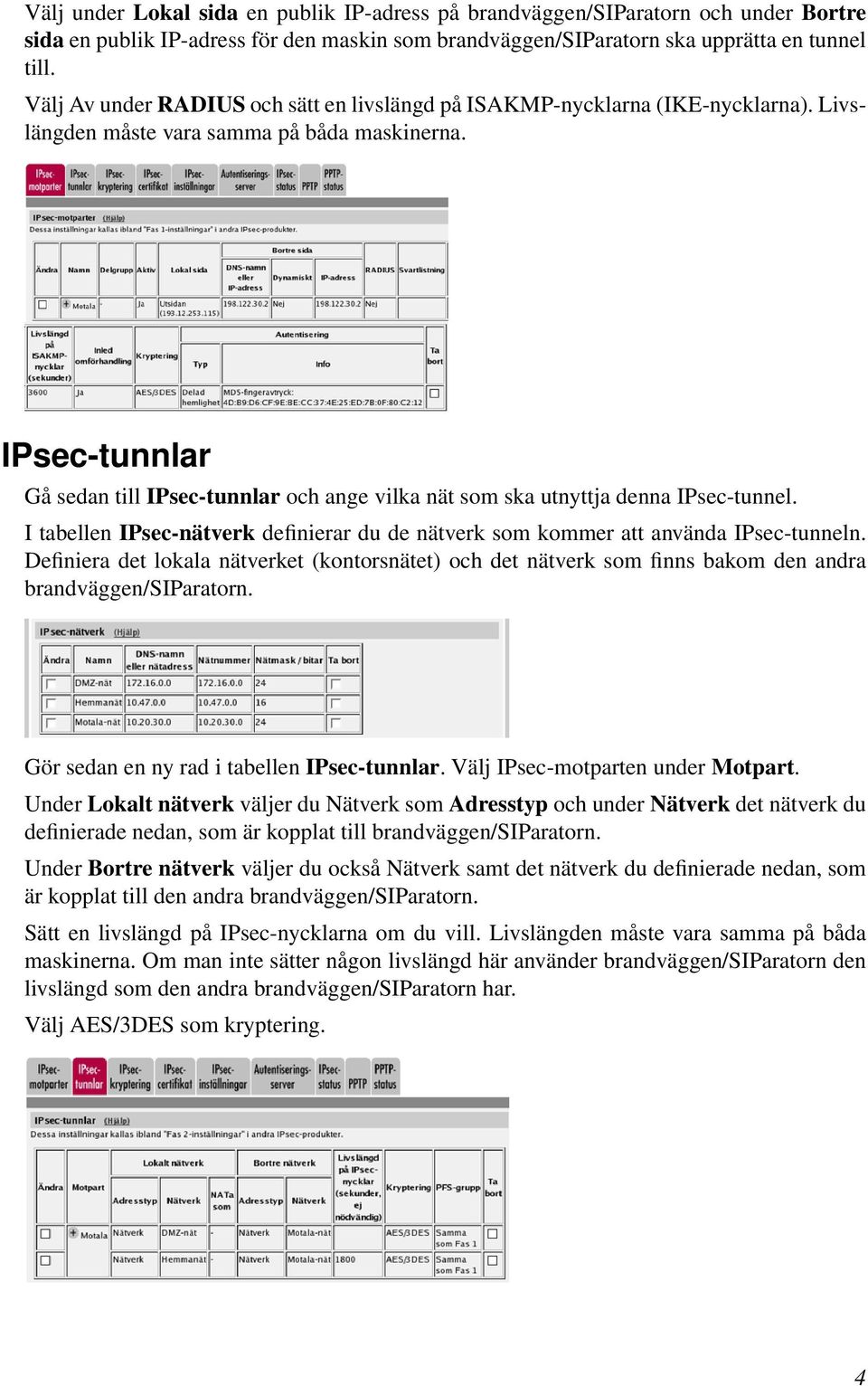 IPsec-tunnlar Gå sedan till IPsec-tunnlar och ange vilka nät som ska utnyttja denna IPsec-tunnel. I tabellen IPsec-nätverk definierar du de nätverk som kommer att använda IPsec-tunneln.