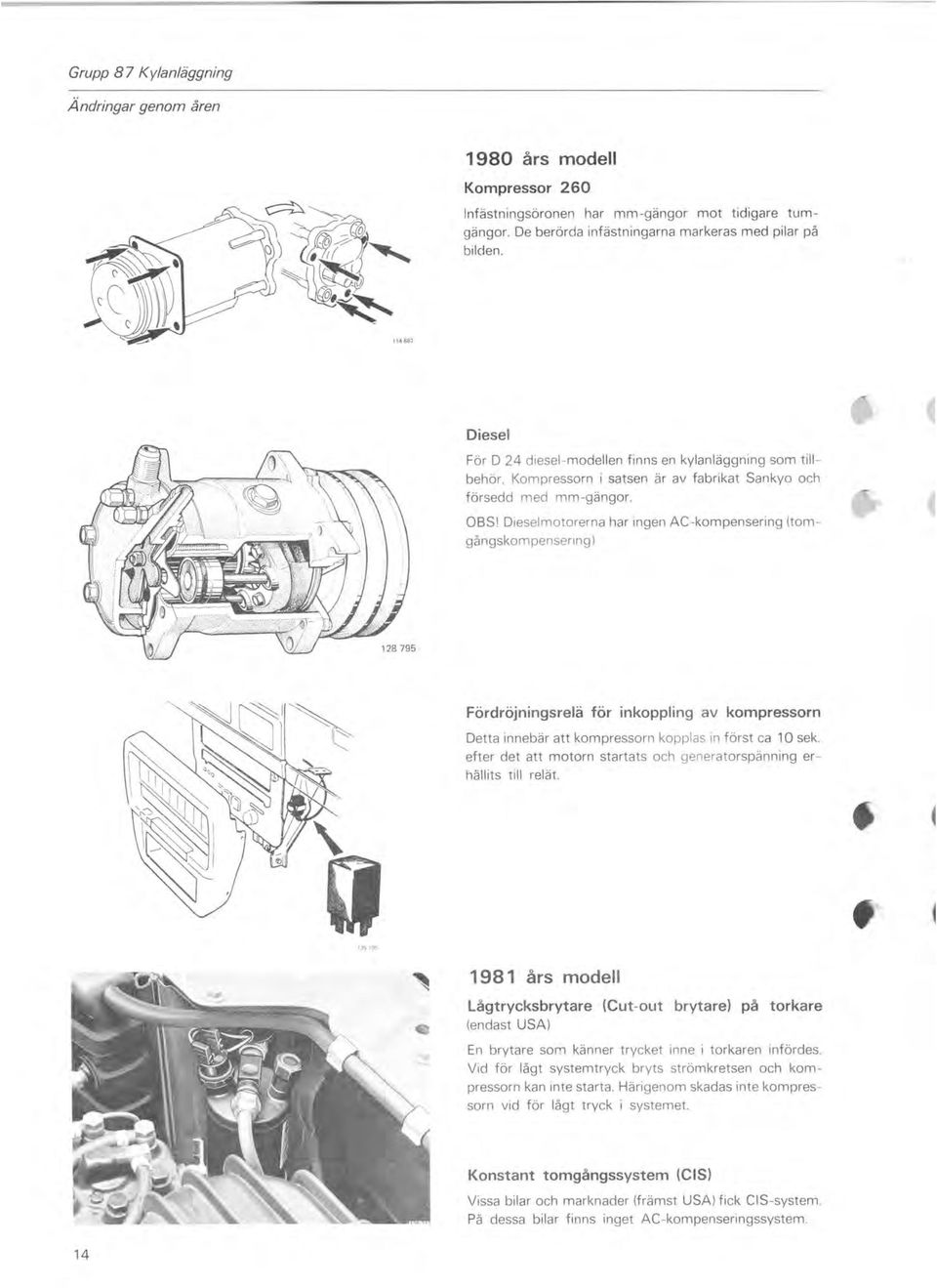 Dieselmotorerna har ingen AC-kompensering (tomgångskom pensering ) Fördröjningsrelä för inkoppling av kompressorn Detta innebär att kompressorn kopplas in först ca 10 sek.