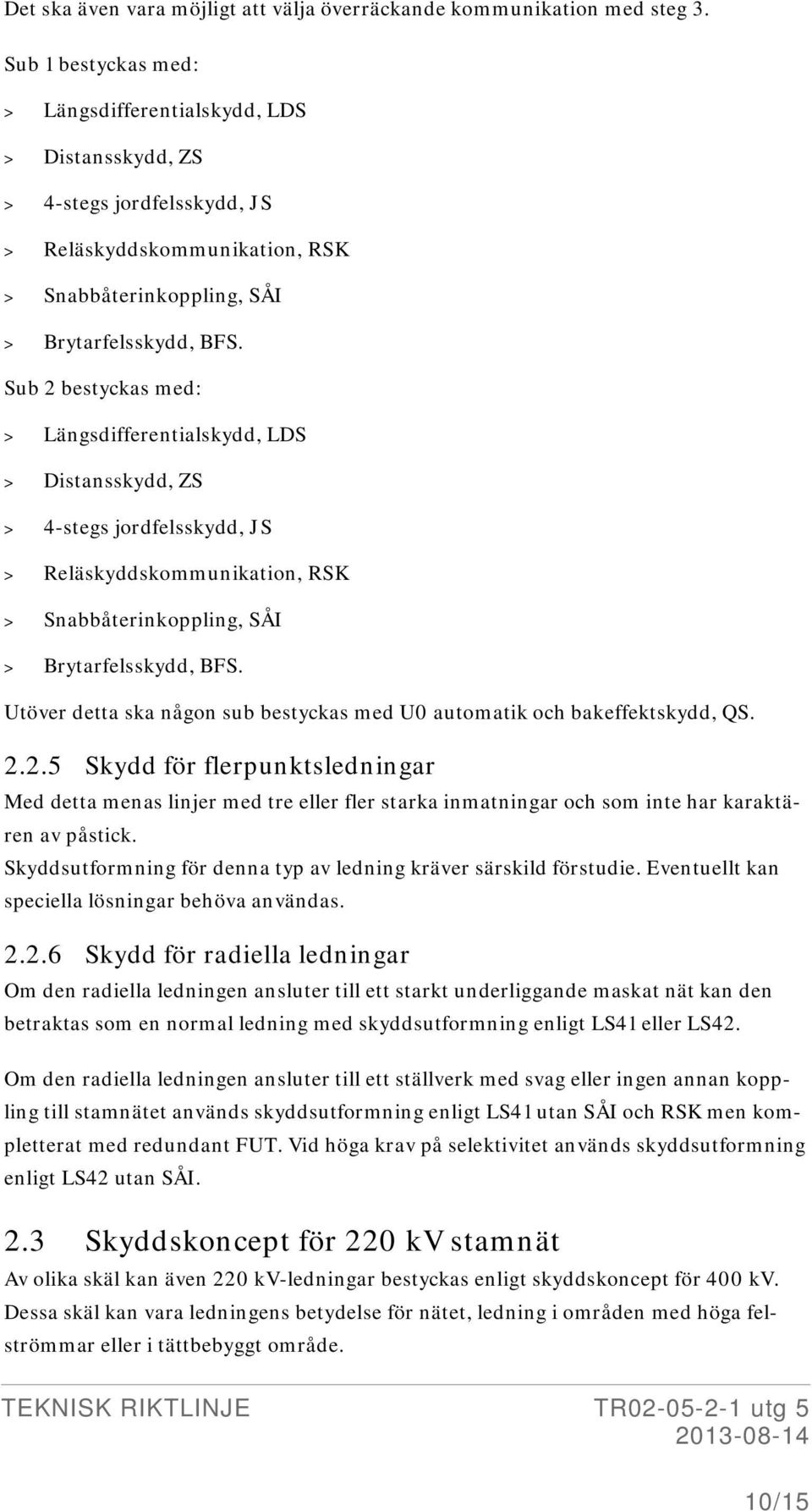 Sub 2 bestyckas med: > Längsdifferentialskydd, LDS > Distansskydd, ZS > 4-stegs jordfelsskydd, JS > Reläskyddskommunikation, RSK > Snabbåterinkoppling, SÅI > Brytarfelsskydd, BFS.