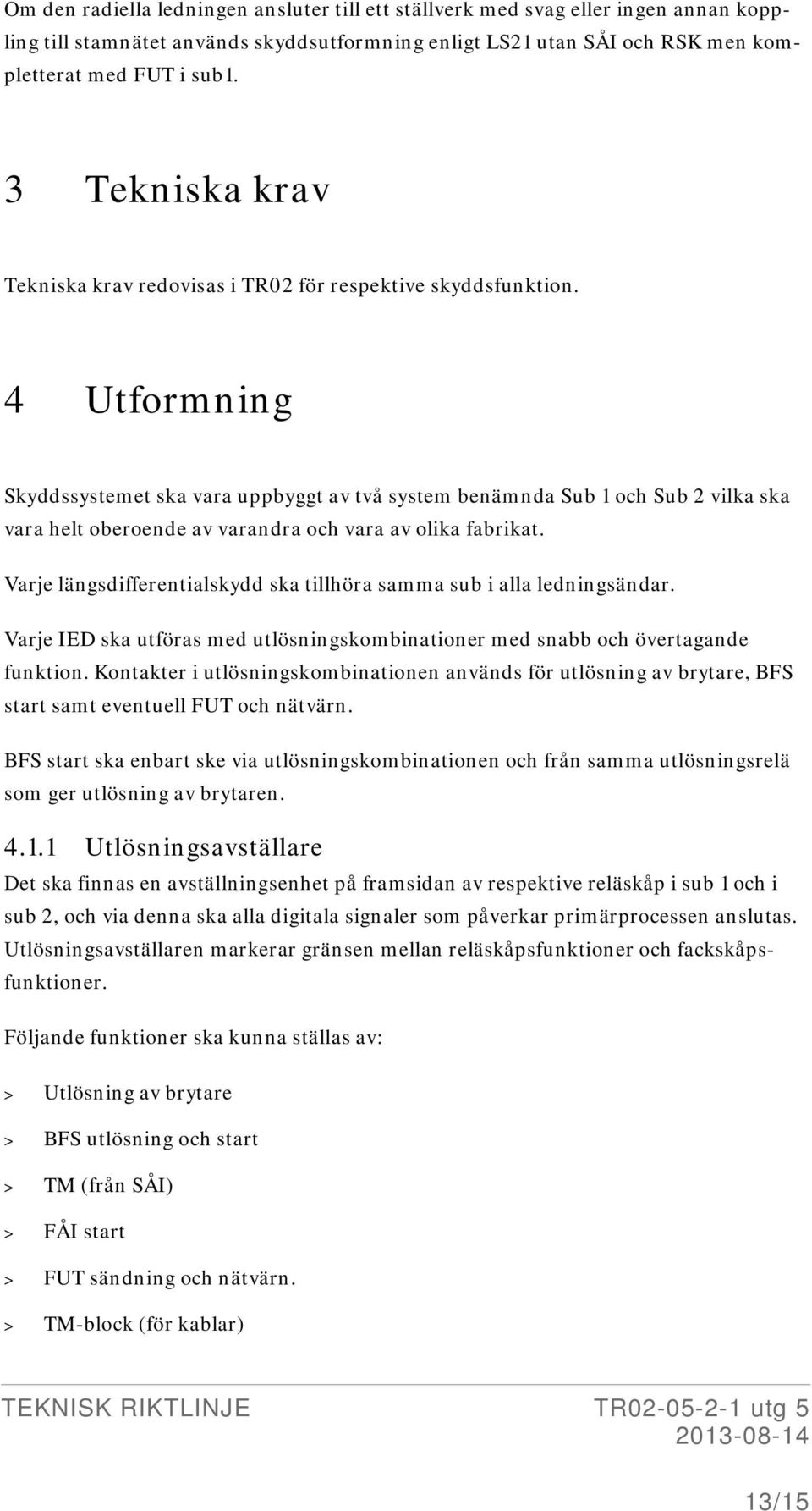 4 Utformning Skyddssystemet ska vara uppbyggt av två system benämnda Sub 1 och Sub 2 vilka ska vara helt oberoende av varandra och vara av olika fabrikat.