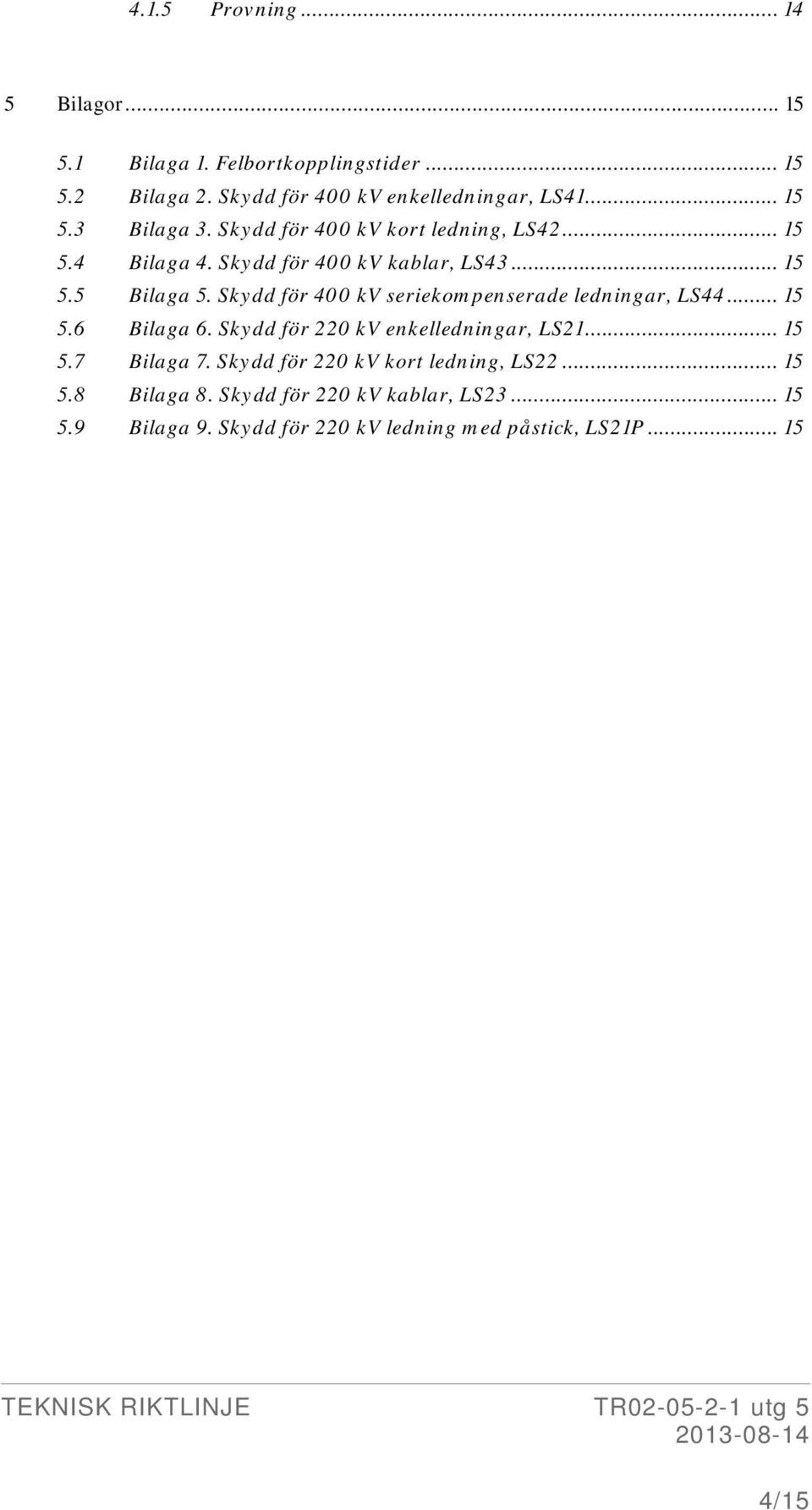 Skydd för 400 kv seriekompenserade ledningar, LS44... 15 5.6 Bilaga 6. Skydd för 220 kv enkelledningar, LS21... 15 5.7 Bilaga 7.