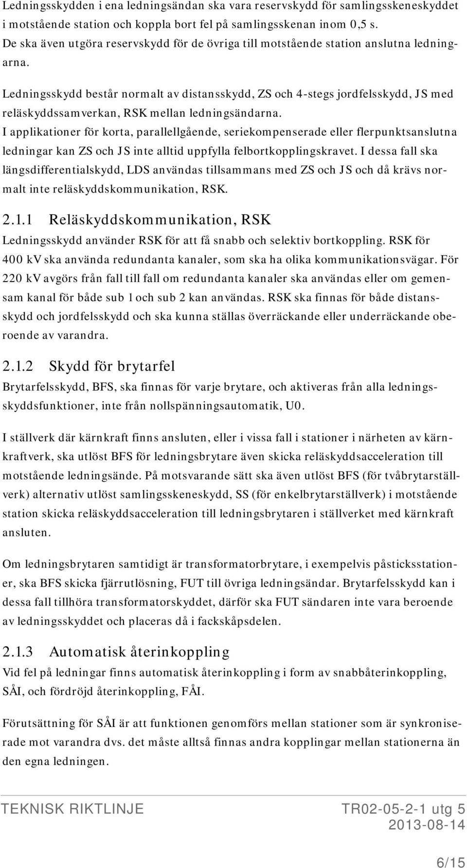 Ledningsskydd består normalt av distansskydd, ZS och 4-stegs jordfelsskydd, JS med reläskyddssamverkan, RSK mellan ledningsändarna.