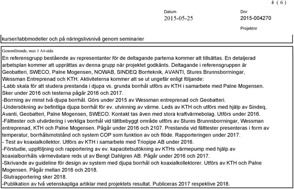 Deltagande i referensgruppen är Geobatteri, SWECO, Palne Mogensen, NOWAB, SINDEQ Borrteknik, AVANTI, Stures Brunnsborrningar, Wessman Entreprenad och KTH.