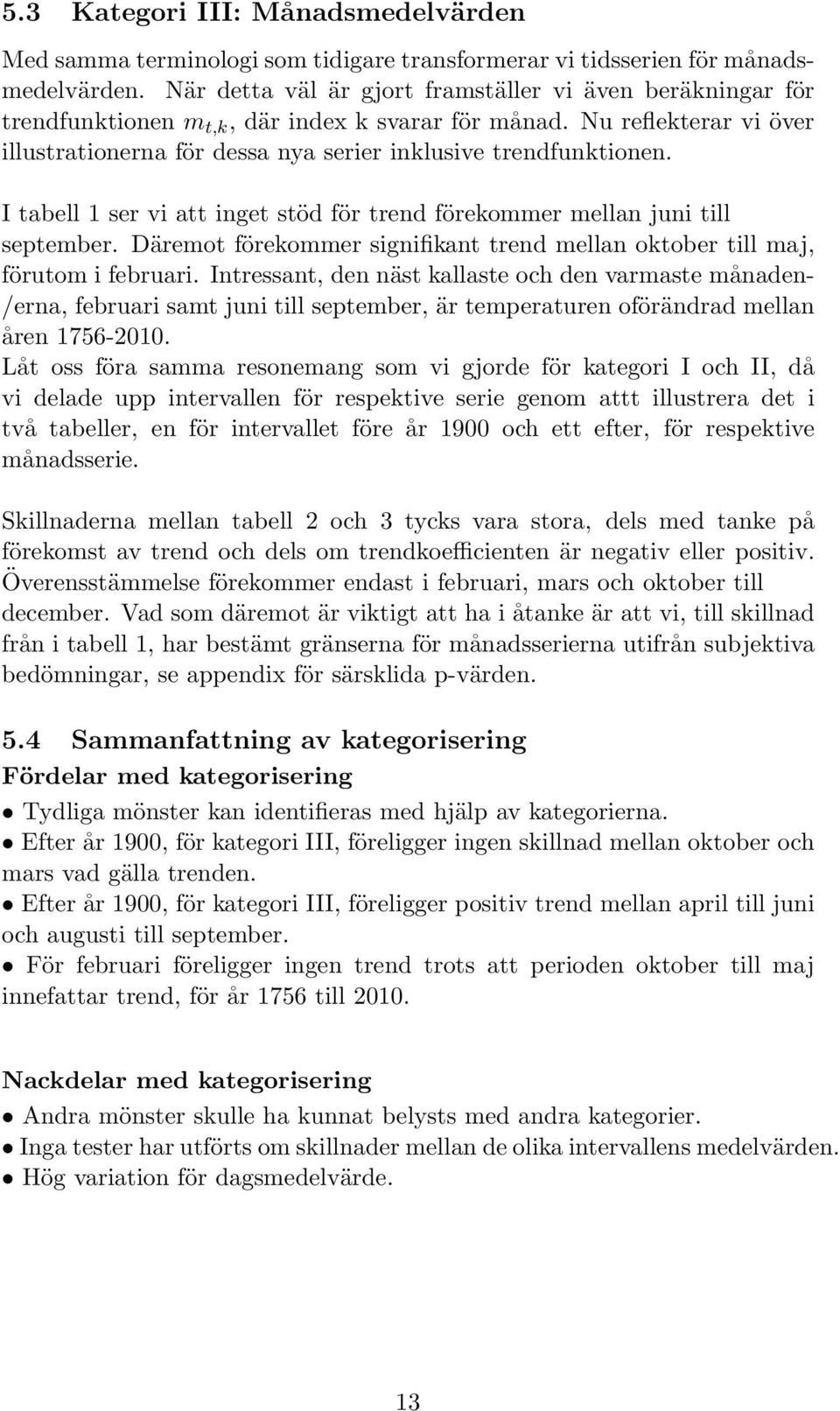 I tabell 1 ser vi att inget stöd för trend förekommer mellan juni till september. Däremot förekommer signifikant trend mellan oktober till maj, förutom i februari.