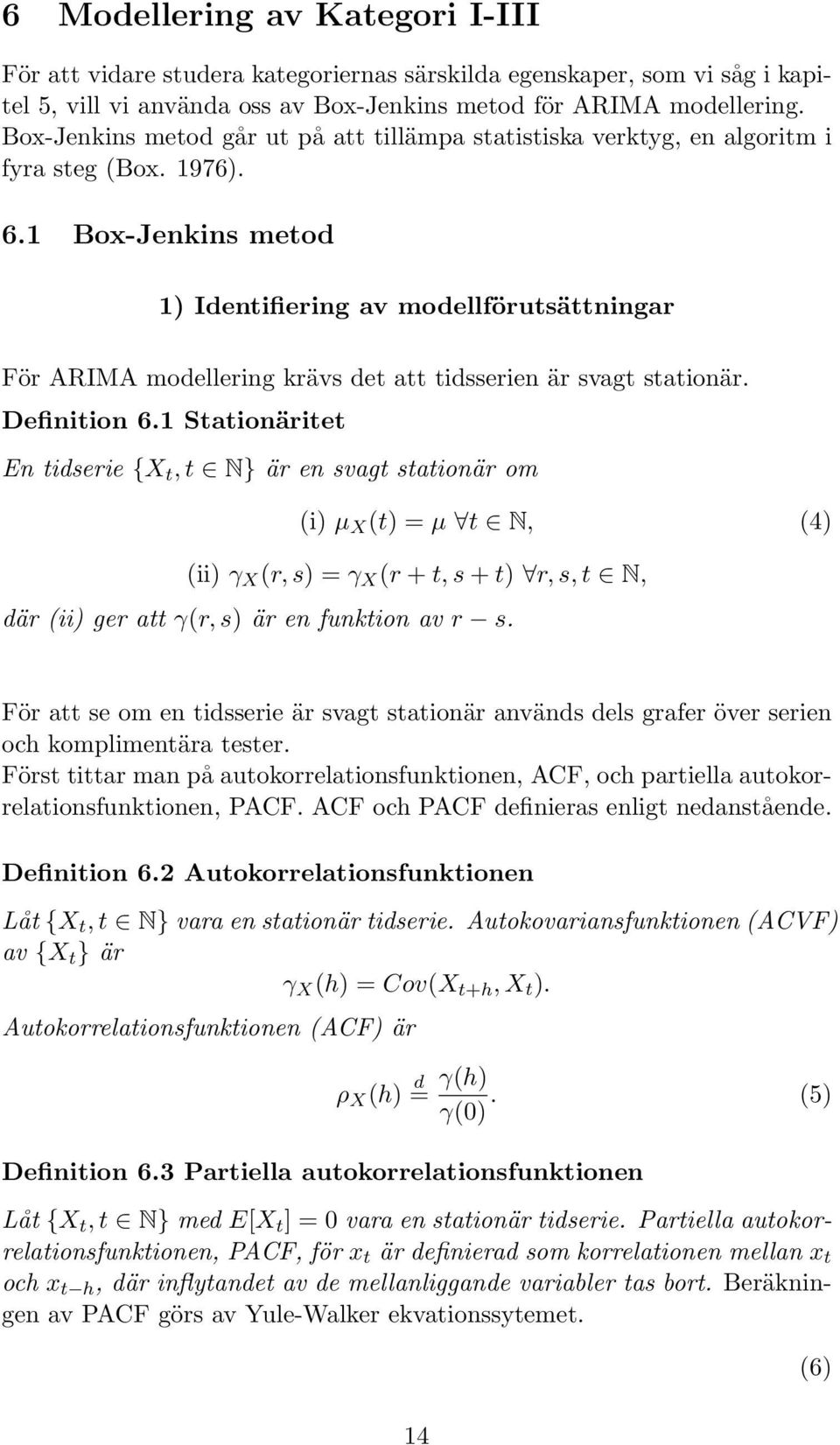 1 Box-Jenkins metod 1) Identifiering av modellförutsättningar För ARIMA modellering krävs det att tidsserien är svagt stationär. Definition 6.