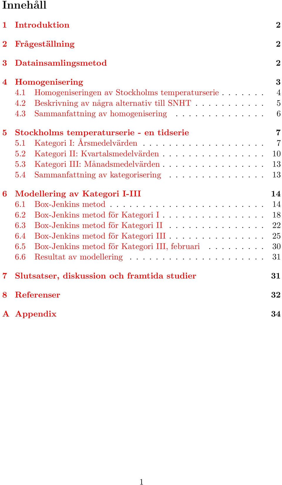 3 Kategori III: Månadsmedelvärden................ 13 5.4 Sammanfattning av kategorisering............... 13 6 Modellering av Kategori I-III 14 6.1 Box-Jenkins metod........................ 14 6.2 Box-Jenkins metod för Kategori I.