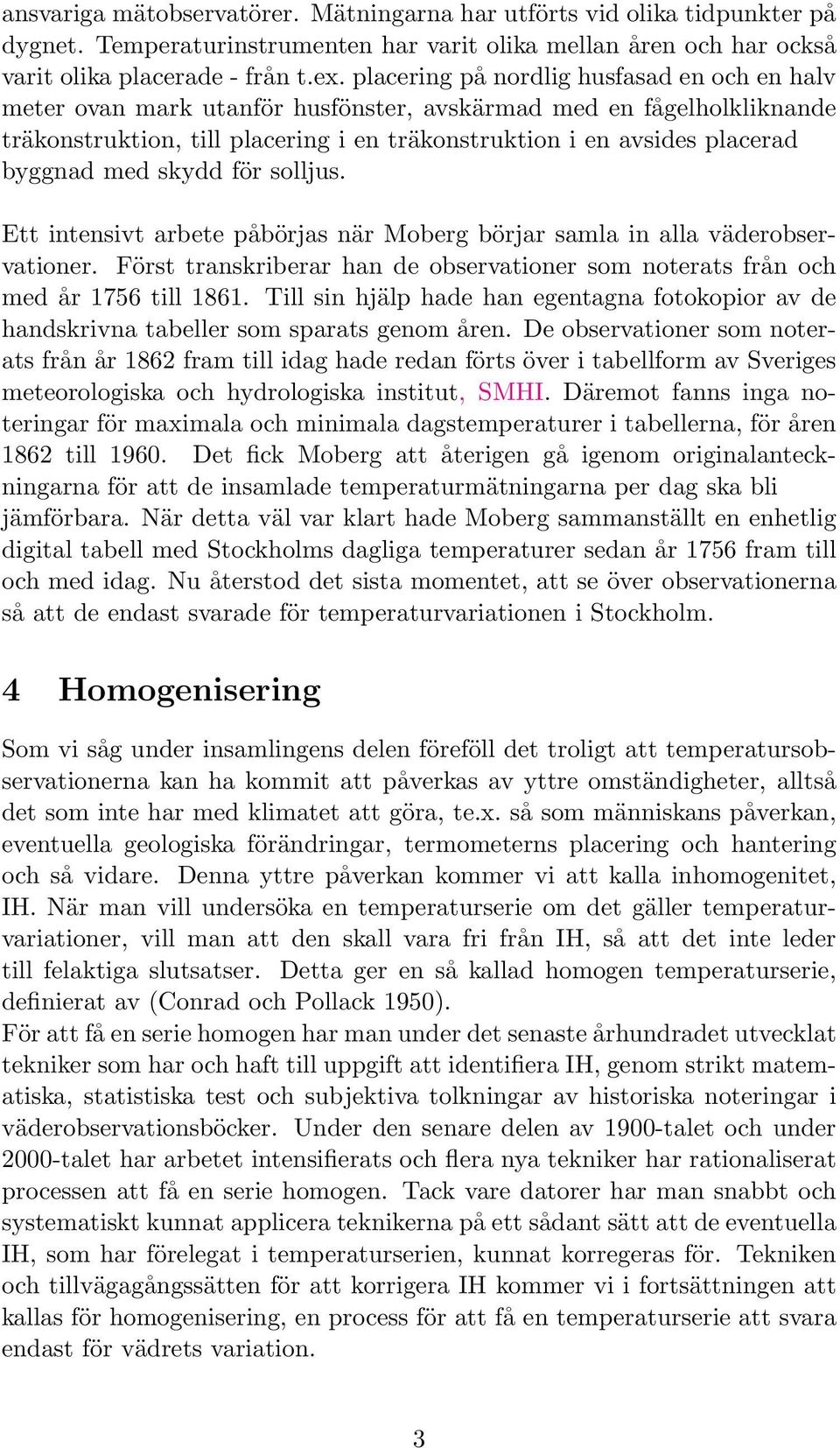 med skydd för solljus. Ett intensivt arbete påbörjas när Moberg börjar samla in alla väderobservationer. Först transkriberar han de observationer som noterats från och med år 1756 till 1861.