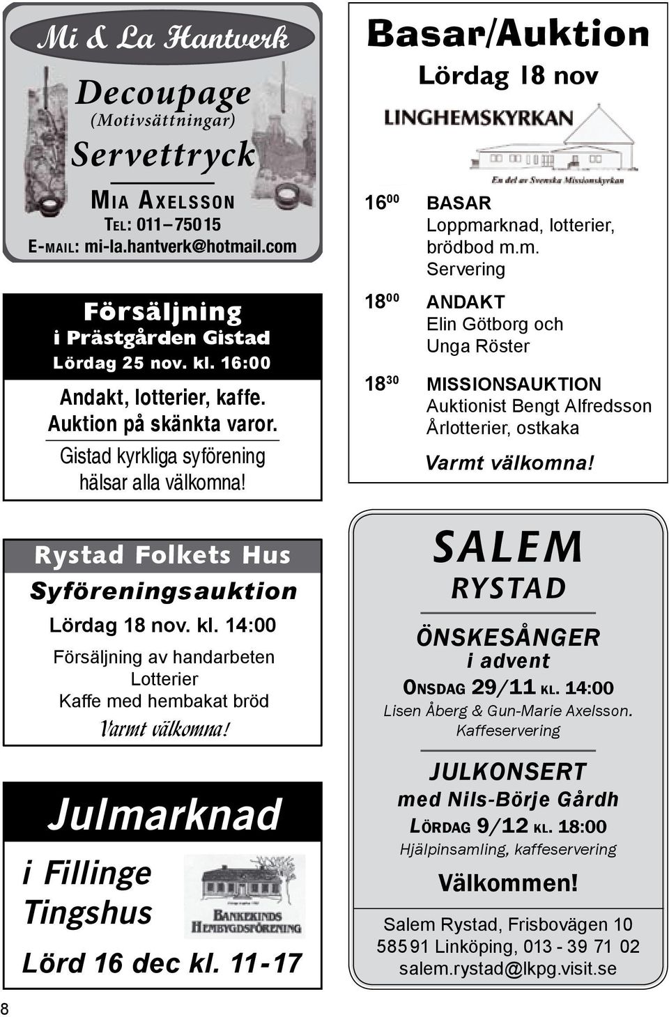 14:00 Försäljning av handarbeten Lotterier Kaffe med hembakat bröd Varmt välkomna! Julmarknad i Fillinge Tingshus Lörd 16 dec kl.