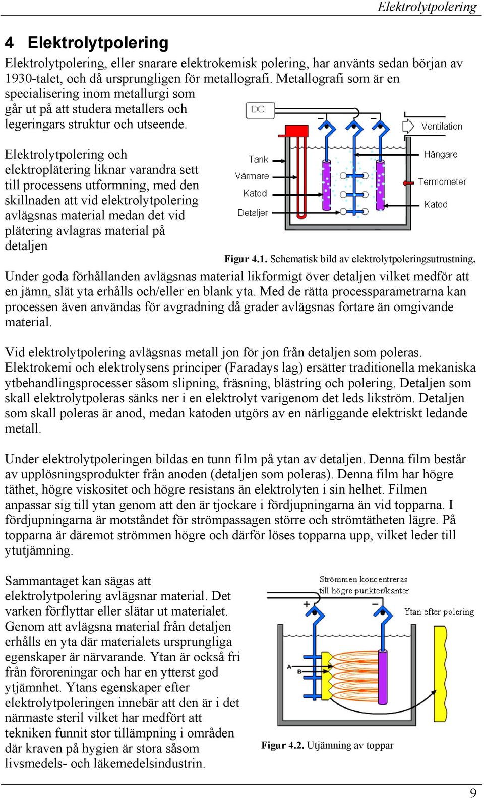 Elektrolytpolering och elektroplätering liknar varandra sett till processens utformning, med den skillnaden att vid elektrolytpolering avlägsnas material medan det vid plätering avlagras material på