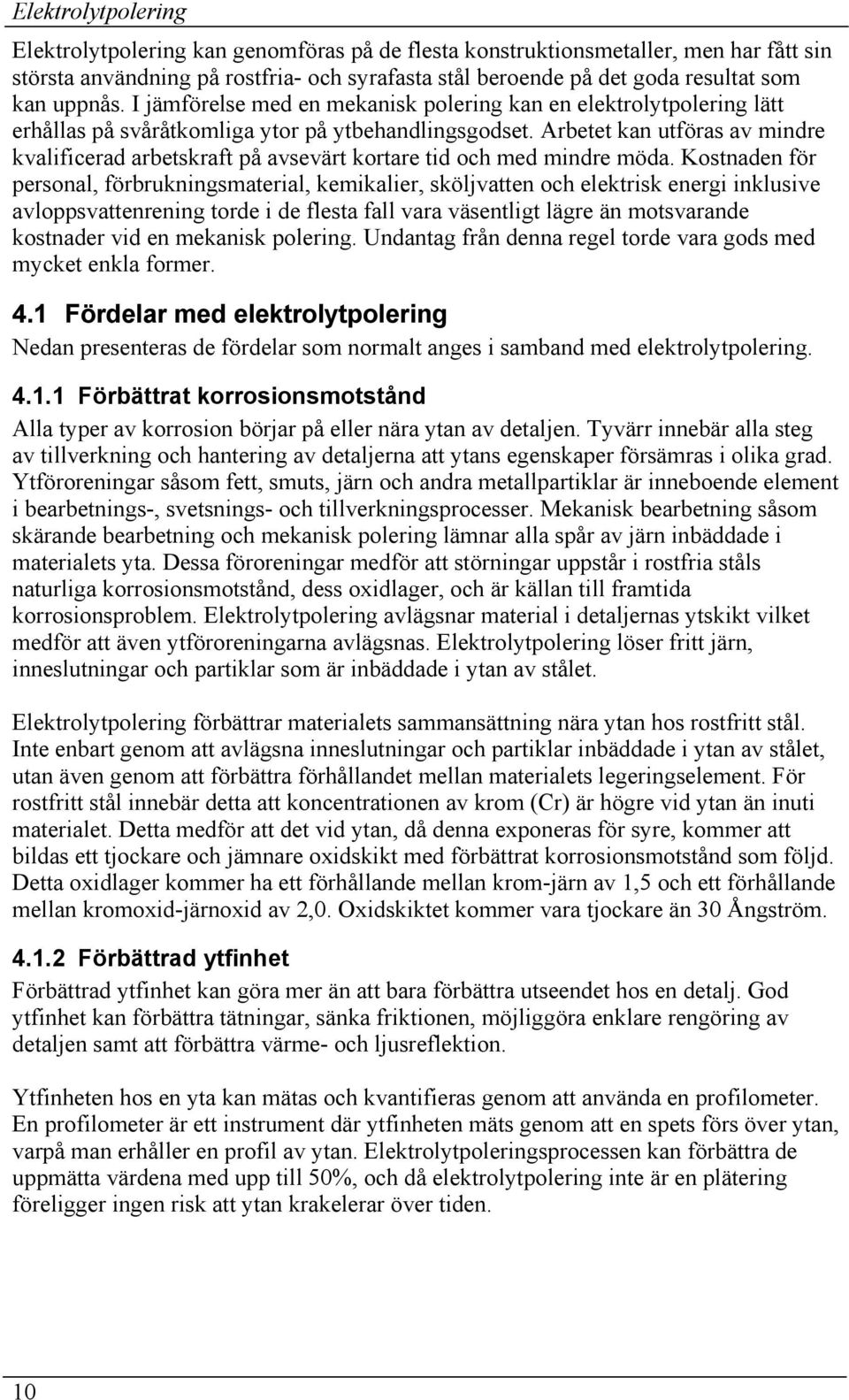 Arbetet kan utföras av mindre kvalificerad arbetskraft på avsevärt kortare tid och med mindre möda.