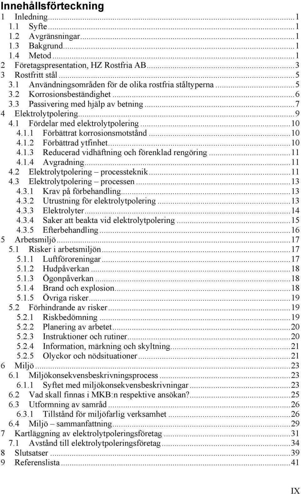 1.1 Förbättrat korrosionsmotstånd...10 4.1.2 Förbättrad ytfinhet...10 4.1.3 Reducerad vidhäftning och förenklad rengöring...11 4.1.4 Avgradning...11 4.2 Elektrolytpolering processteknik...11 4.3 Elektrolytpolering processen.