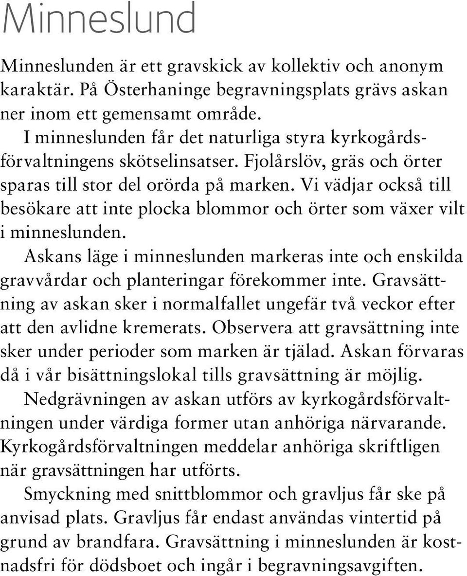 Vi vädjar också till besökare att inte plocka blommor och örter som växer vilt i minneslunden. Askans läge i minneslunden markeras inte och enskilda gravvårdar och planteringar förekommer inte.