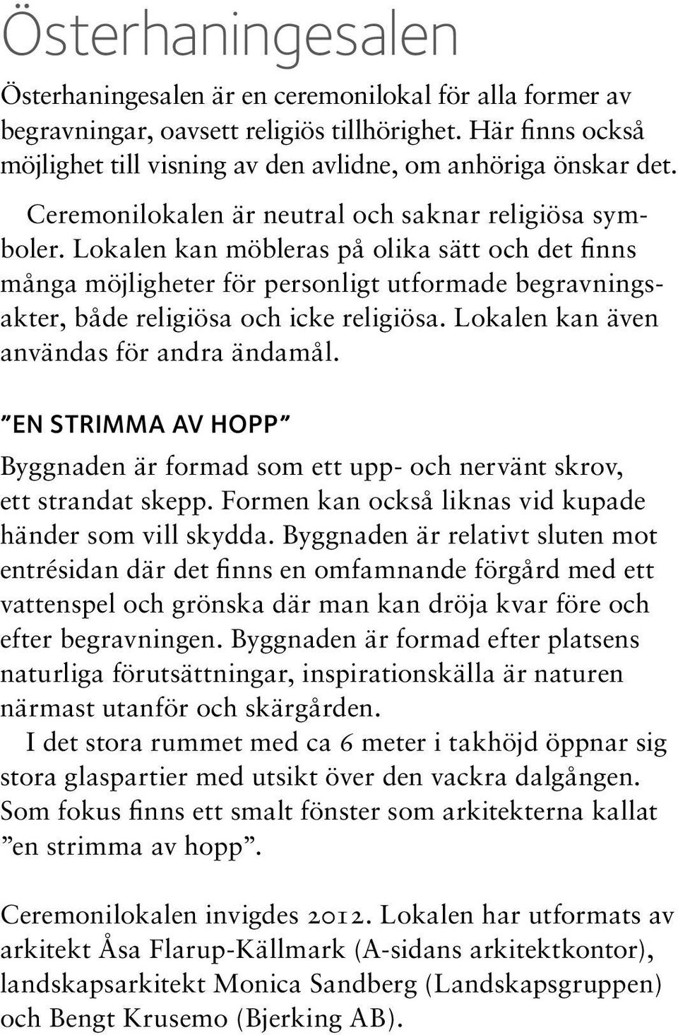 Lokalen kan möbleras på olika sätt och det finns många möjligheter för personligt utformade begravningsakter, både religiösa och icke religiösa. Lokalen kan även användas för andra ändamål.