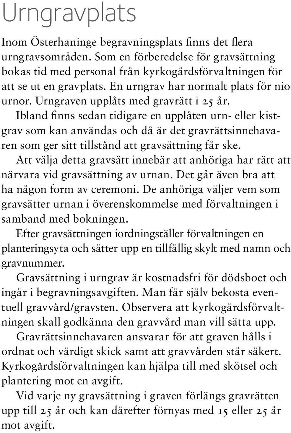 Ibland finns sedan tidigare en upplåten urn- eller kistgrav som kan användas och då är det gravrättsinnehavaren som ger sitt tillstånd att gravsättning får ske.