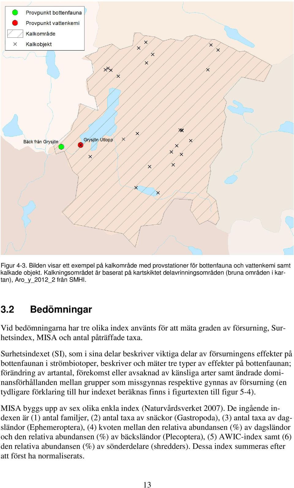 2 Bedömningar Vid bedömningarna har tre olika index använts för att mäta graden av försurning, Surhetsindex, MISA och antal påträffade taxa.