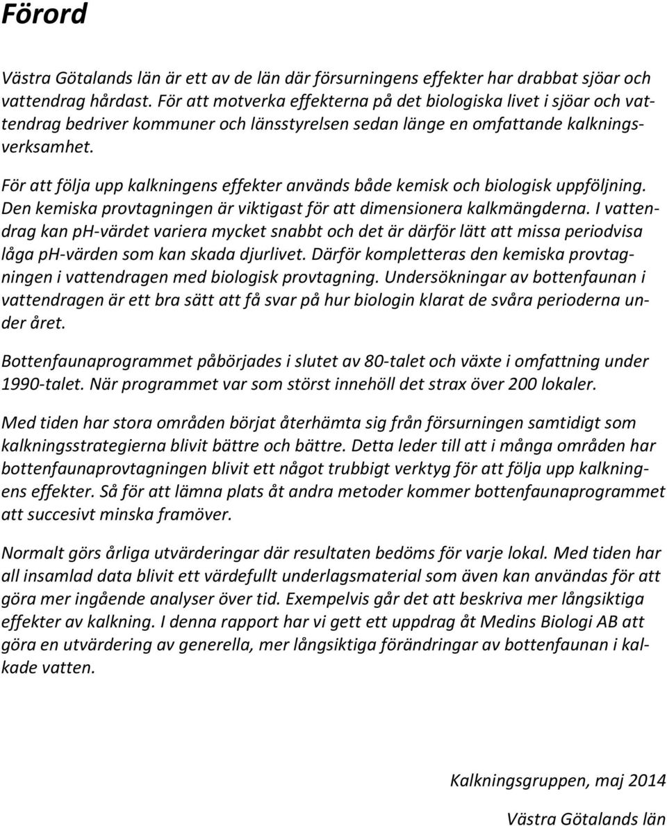 För att följa upp kalkningens effekter används både kemisk och biologisk uppföljning. Den kemiska provtagningen är viktigast för att dimensionera kalkmängderna.