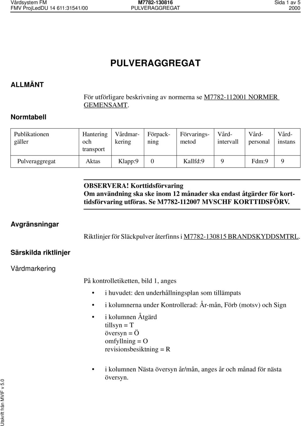 Korttidsförvaring Om användning ska ske inom 12 månader ska endast åtgärder för korttidsförvaring utföras. Se M7782-112007 MVSCHF KORTTIDSFÖRV.