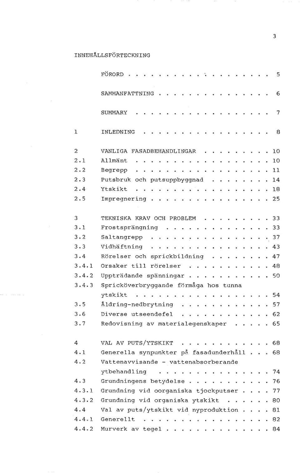 4.3 Spricköverbryggande förrnåga hos tunna ytskikt 3.5 Aldring-nedbrytning 3.6 Diverse utseendefel 3.7 Redovisning av materialegenskaper 33 33 37 43 47 48 50 54 57 62 65 4 4.