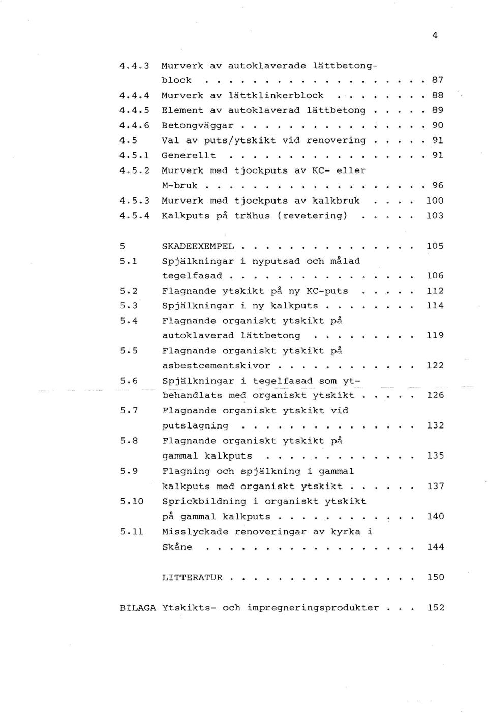 1 Spjälkningar i nyputsad och målad tegelfasad. 5.2 Flagnande ytskikt på ny KC-puts 5.3 Spjälkningar i ny kalkputs.. 5.4 Flagnande organiskt ytskikt på autoklaverad lättbetong 5.